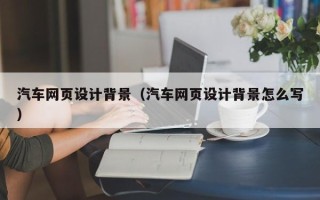 北京汽车网页设计背景（汽车网页设计背景怎么写）