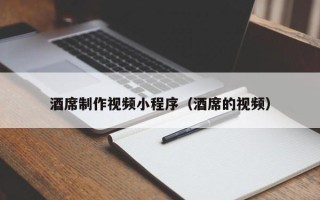 北京酒席制作视频小程序（酒席的视频）