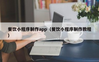 北京餐饮小程序制作app（餐饮小程序制作教程）