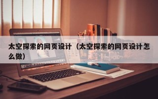 北京太空探索的网页设计（太空探索的网页设计怎么做）