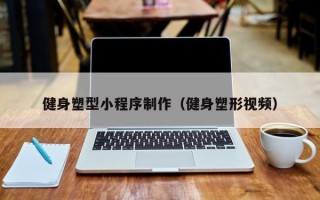 北京健身塑型小程序制作（健身塑形视频）