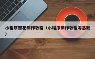 北京小程序窗花制作教程（小程序制作教程零基础）