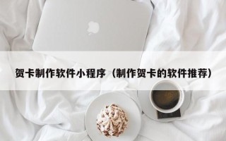 北京贺卡制作软件小程序（制作贺卡的软件推荐）