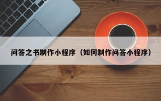 北京问答之书制作小程序（如何制作问答小程序）