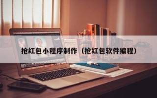 北京抢红包小程序制作（抢红包软件编程）