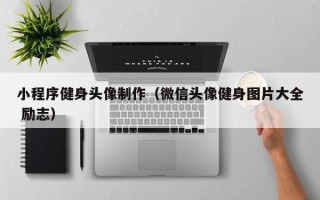 北京小程序健身头像制作（微信头像健身图片大全 励志）