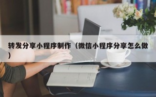北京转发分享小程序制作（微信小程序分享怎么做）