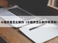 北京小程序是怎么制作（小程序怎么制作和发布）
