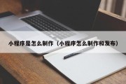 北京小程序是怎么制作（小程序怎么制作和发布）