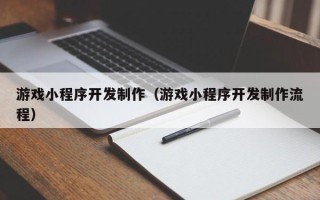 北京游戏小程序开发制作（游戏小程序开发制作流程）