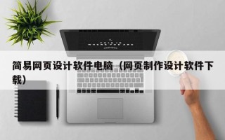 北京简易网页设计软件电脑（网页制作设计软件下载）