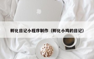 北京孵化日记小程序制作（孵化小鸡的日记）