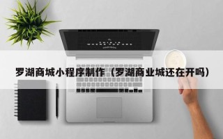 北京罗湖商城小程序制作（罗湖商业城还在开吗）