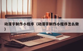 北京动漫字制作小程序（动漫字制作小程序怎么做）
